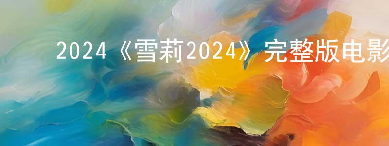 ﻿毕秀秀的网络影视资源,﻿2024《雪莉2024》完整版电影/在线观看/百度云-美剧天堂